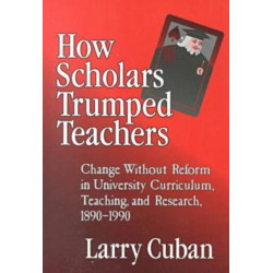 How Scholars Trumped Teachers: Change Without Reform in University Curriculum, Teaching, and Research, 1890-1990