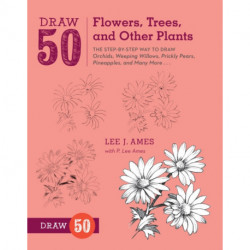 Draw 50 Flowers, Trees, and Other Plants: The Step-by-Step Way to Draw Orchids, Weeping Willows, Prickly Pears, Pineapples, and Many More...