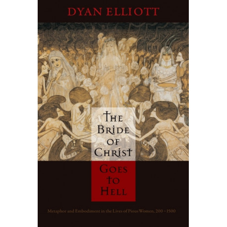 The Bride of Christ Goes to Hell: Metaphor and Embodiment in the Lives of Pious Women, 200-1500
