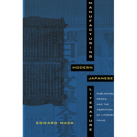Manufacturing Modern Japanese Literature: Publishing, Prizes, and the Ascription of Literary Value