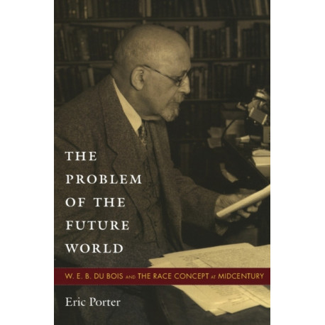 The Problem of the Future World: W. E. B. Du Bois and the Race Concept at Midcentury