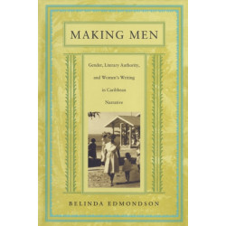 Making Men: Gender, Literary Authority, and Women's Writing in Caribbean Narrative