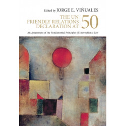 The UN Friendly Relations Declaration at 50: An Assessment of the Fundamental Principles of International Law