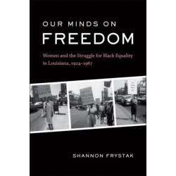 Our Minds on Freedom: Women and the Struggle for Black Equality in Louisiana, 1924-1967