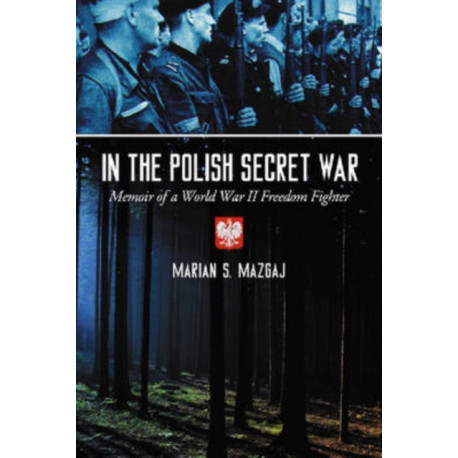 In the Polish Secret War: Memoir of a World War II Freedom Fighter