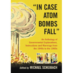 "In Case Atom Bombs Fall": An Anthology of Governmental Explanations, Instructions and Warnings from the 1940s to the 1960s