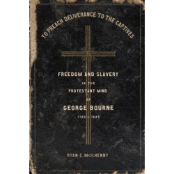 To Preach Deliverance to the Captives: Freedom and Slavery in the Protestant Mind of George Bourne, 1780-1845