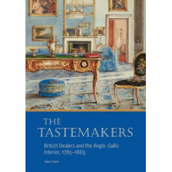 The Tastemakers - British Dealers and the Anglo-Gallic Interior, 1785-1865
