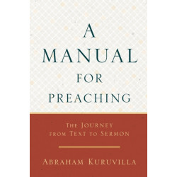 A Manual for Preaching - The Journey from Text to Sermon: The Journey from Text to Sermon