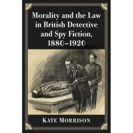 Morality and the Law in British Detective and Spy Fiction, 1880-1920