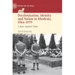 Decolonisation, Identity and Nation in Rhodesia, 1964-1979: A Race Against Time