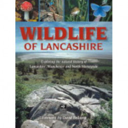 Wildlife of Lancashire: Exploring the Natural History of Lancashire, Manchester and North Merseyside