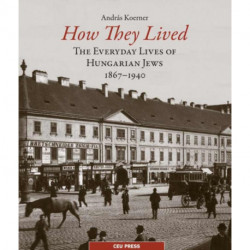How They Lived: The Everyday Lives of Hungarian Jews, 1867–1940