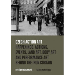 Czech Action Art: Happenings, Actions, Events, Land Art, Body Art and Performance Art Behind the Iron Curtain