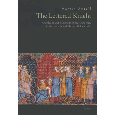 The Lettered Knight: Knowledge and aristocratic behaviour in the twelfth and thirteenth centuries