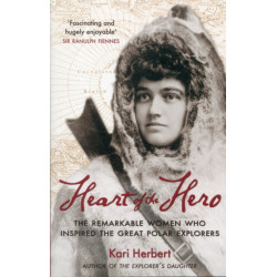Heart of the Hero: The Remarkable Women Who Inspired the Great Polar Explorers