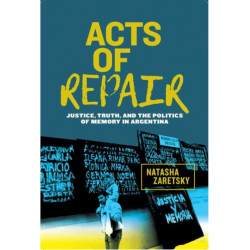 Acts of Repair: Justice, Truth, and the Politics of Memory in Argentina