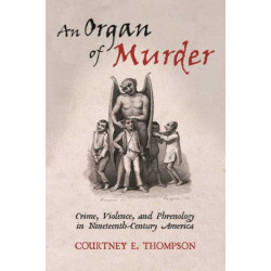An Organ of Murder: Crime, Violence, and Phrenology in Nineteenth-Century America