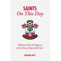 The Saints On This Day (Southampton FC): History, Trivia, Facts and Stats from Every Day of the Year