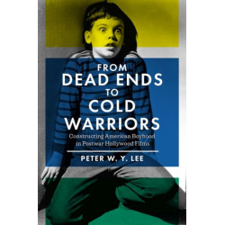 From Dead Ends to Cold Warriors: Constructing American Boyhood in Postwar Hollywood Films