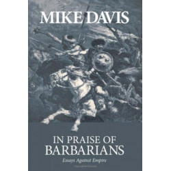 In Praise Of Barbarians: Essays Against the Empire