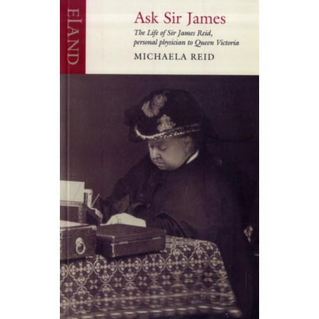 Ask Sir James: The Life of Sire James Reid, Personal Physician to Queen Victoria