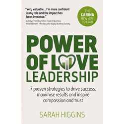 Power of Love Leadership: 7 Proven Strategies to Drive Success, Maximise Results and Inspire Compassion and Trust