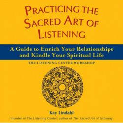 Practicing the Sacred Art of Listening: A Guide to Enrich Your Relationships and Kindle Your Spiritual Life