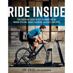Ride Inside: The Essential Guide to Get the Most Out of Indoor Cycling, Smart Trainers, Classes, and Apps