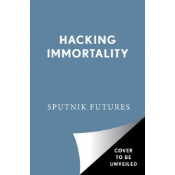 Hacking Immortality: New Realities in the Quest to Live Forever
