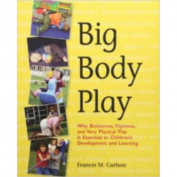 Big Body Play: Why Boisterous, Vigorous, and Very Physical Play Is Essential to Children's Development and Learning