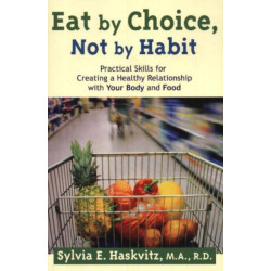 Eat by Choice, Not by Habit: Practical Skills for Creating a Healthy Relationship With Your Body and Food