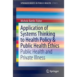 Application of Systems Thinking to Health Policy & Public Health Ethics: Public Health and Private Illness