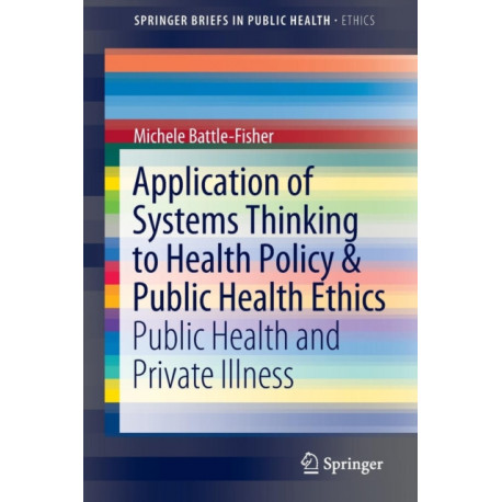 Application of Systems Thinking to Health Policy & Public Health Ethics: Public Health and Private Illness
