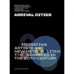 Arrival Cities: Migrating Artists and New Metropolitan Topographies in the 20th Century