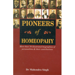 Pioneers of Homeopathy: More Than 70 Illustrated Biographies of Personalities & their Contributions