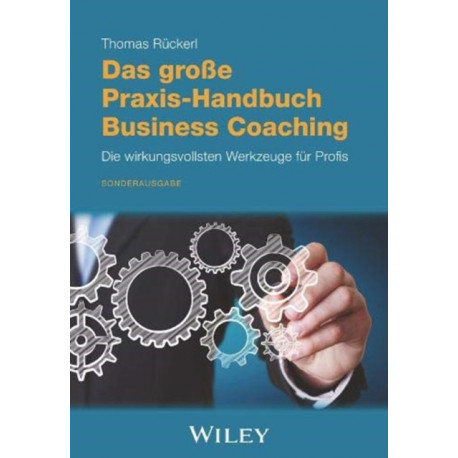Das grosse Praxis-Handbuch Business Coaching: Die wirkungsvollsten Werkzeuge fur Profis