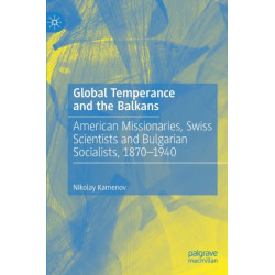 Global Temperance and the Balkans: American Missionaries, Swiss Scientists and Bulgarian Socialists, 1870–1940