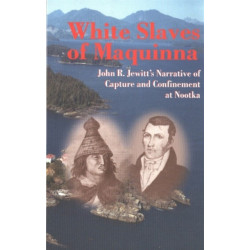 White Slaves of Maquinna: John R. Jewitt's Narrative of Capture and Confinement at Nootka