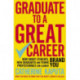 Graduate to a Great Career: How Smart Students, New Graduates and Young Professionals can Launch BRAND YOU