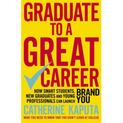Graduate to a Great Career: How Smart Students, New Graduates and Young Professionals can Launch BRAND YOU