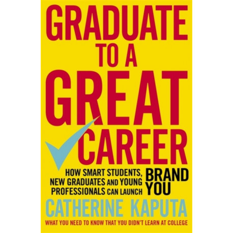 Graduate to a Great Career: How Smart Students, New Graduates and Young Professionals can Launch BRAND YOU