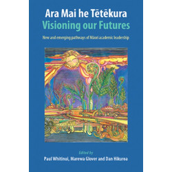 Ara Mai he Tetekura: Visioning Our Futures: New and Emerging Pathways of Maori Academic Leadership