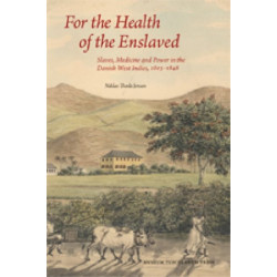 For the Health of the Enslaved: Slaves, Medicine and Power in the Danish West Indies, 1803-1848