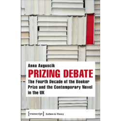 Prizing Debate – The Fourth Decade of the Booker Prize and the Contemporary Novel in the UK: The Fourth Decade of the Booker Prize and the Contemporary Novel in the UK