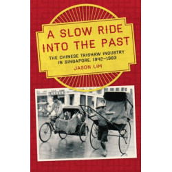 A Slow Ride into the Past: The Chinese Trishaw Industry in Singapore, 1942-1983