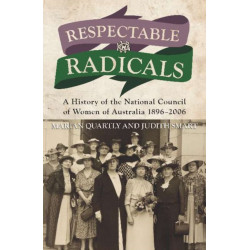 Respectable Radicals: A history of the National Council of Women in Australia, 1896 - 2006