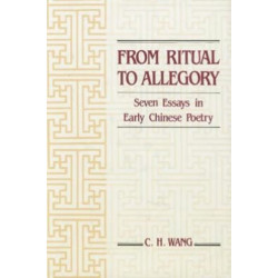 From Ritual to Allegory: Seven Essays in Early Chinese Poetry: Seven Essays in Early Chinese Poetry