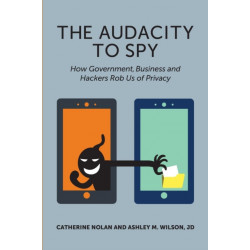 Audacity to Spy: How Government, Business & Hackers Rob Us of Privacy