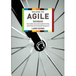 Building the Agile Database: How to Build a Successful Application Using Agile without Sacrificing Data Management